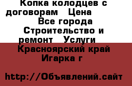 Копка колодцев с договорам › Цена ­ 4 200 - Все города Строительство и ремонт » Услуги   . Красноярский край,Игарка г.